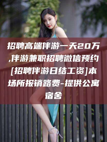 郑州招聘高端伴游一天20万,伴游兼职招聘微信预约[招聘伴游日结工资]本场所报销路费-提供公寓宿舍