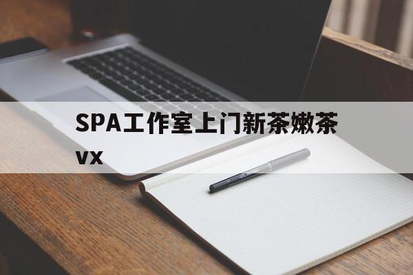 郑州广州哪里可以找约茶新茶的品茶地最新资讯（谁能告诉我哪里有郑州SPA工作室上门新茶嫩茶vx？）